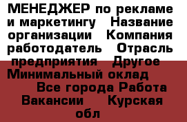 МЕНЕДЖЕР по рекламе и маркетингу › Название организации ­ Компания-работодатель › Отрасль предприятия ­ Другое › Минимальный оклад ­ 28 000 - Все города Работа » Вакансии   . Курская обл.